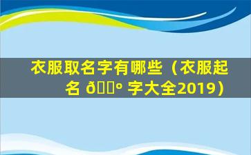 衣服取名字有哪些（衣服起名 🌺 字大全2019）